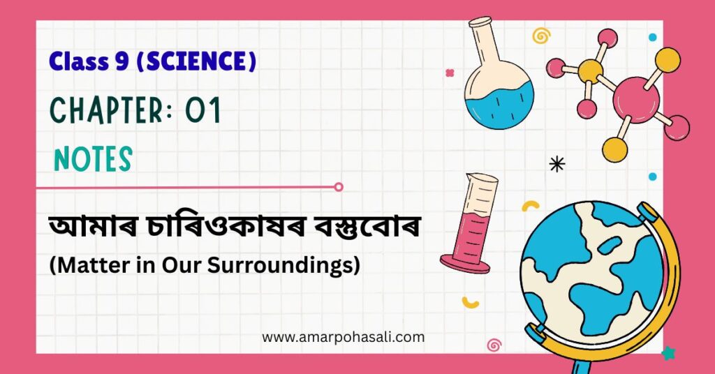 ASSEB class 9 science chapter 1 notes in Assamese - আমাৰ চাৰিওকাষৰ বস্তুবোৰ